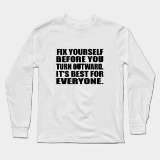 Fix yourself before you turn outward. It's best for everyone Long Sleeve T-Shirt